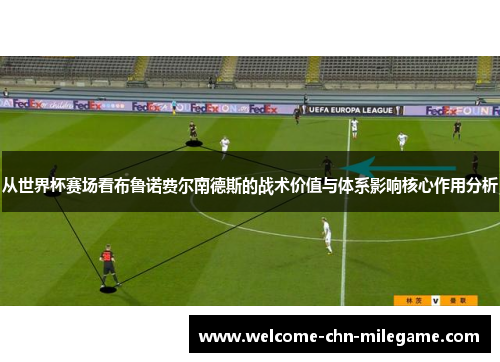 从世界杯赛场看布鲁诺费尔南德斯的战术价值与体系影响核心作用分析