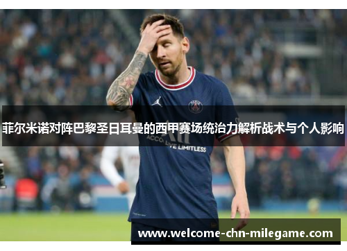 菲尔米诺对阵巴黎圣日耳曼的西甲赛场统治力解析战术与个人影响