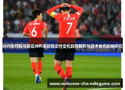 孙兴慜对阵马赛亚洲杯表现稳定性变化趋势解析与战术角色影响研究