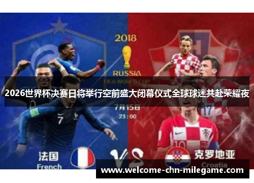 2026世界杯决赛日将举行空前盛大闭幕仪式全球球迷共赴荣耀夜