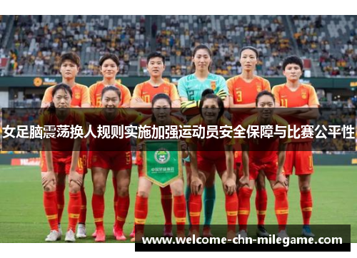 女足脑震荡换人规则实施加强运动员安全保障与比赛公平性