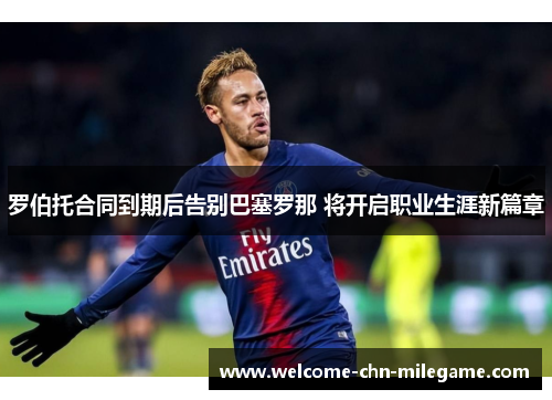 罗伯托合同到期后告别巴塞罗那 将开启职业生涯新篇章