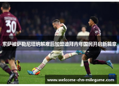 索萨被萨勒尼塔纳解雇后加盟迪拜青年国民开启新篇章