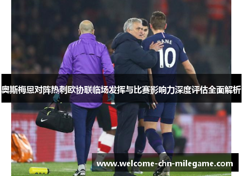 奥斯梅恩对阵热刺欧协联临场发挥与比赛影响力深度评估全面解析