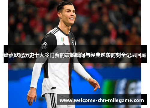 盘点欧冠历史十大冷门赛的震撼瞬间与经典逆袭时刻全记录回顾 盘点欧冠历史十大冷门赛的震撼瞬间与经典逆袭时刻全记录回顾