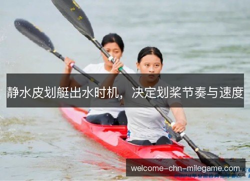 静水皮划艇出水时机，决定划桨节奏与速度